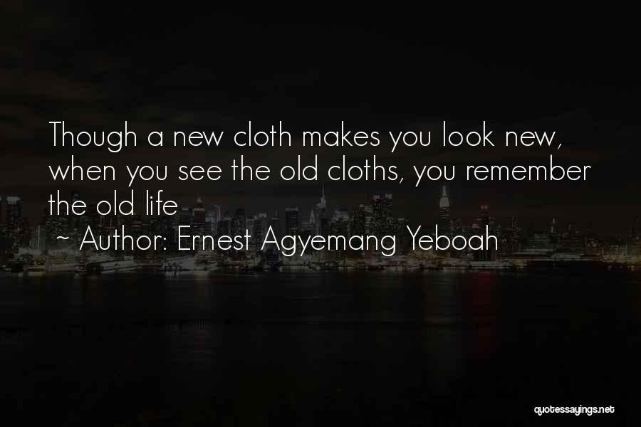 Ernest Agyemang Yeboah Quotes: Though A New Cloth Makes You Look New, When You See The Old Cloths, You Remember The Old Life