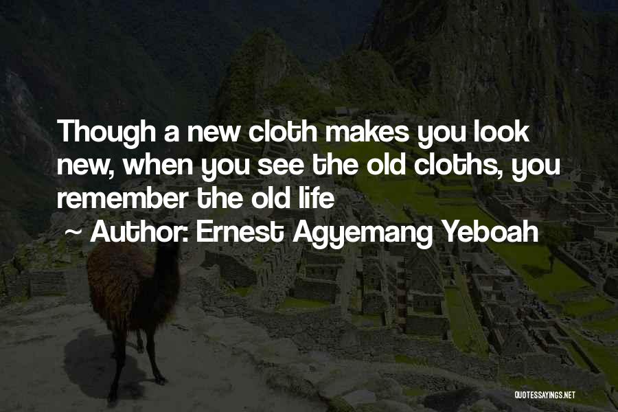 Ernest Agyemang Yeboah Quotes: Though A New Cloth Makes You Look New, When You See The Old Cloths, You Remember The Old Life