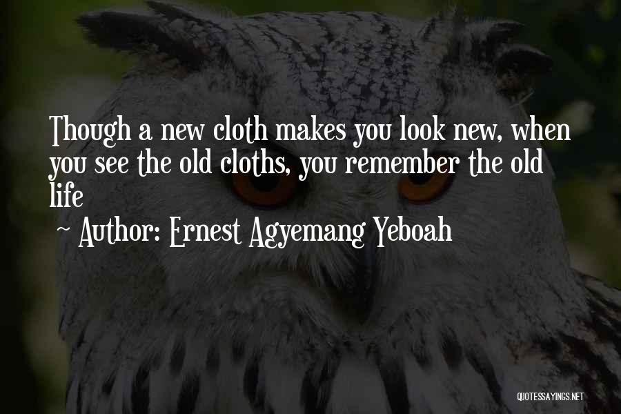 Ernest Agyemang Yeboah Quotes: Though A New Cloth Makes You Look New, When You See The Old Cloths, You Remember The Old Life