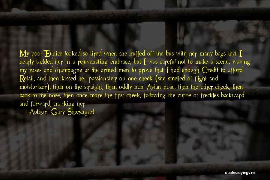 Gary Shteyngart Quotes: My Poor Eunice Looked So Tired When She Huffed Off The Bus With Her Many Bags That I Nearly Tackled