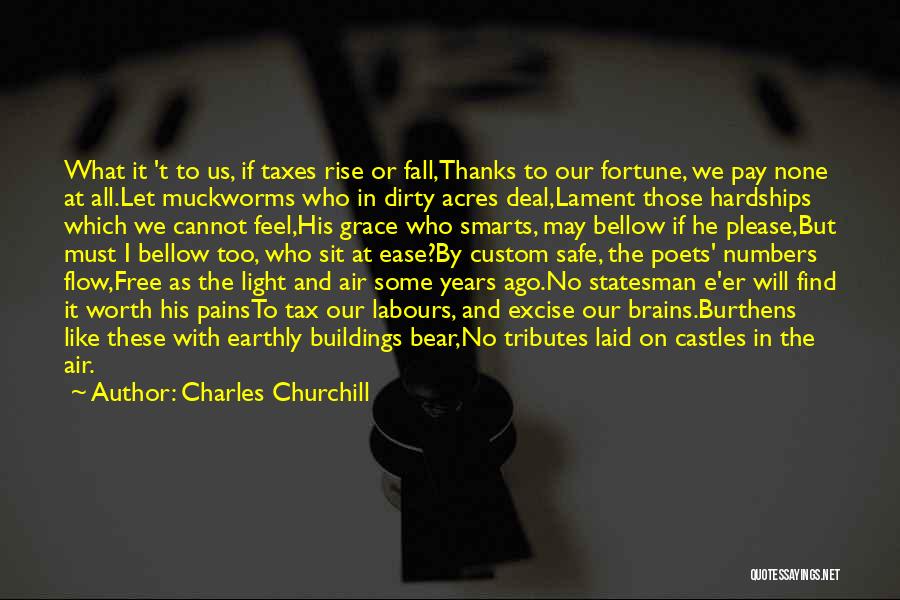 Charles Churchill Quotes: What It 't To Us, If Taxes Rise Or Fall,thanks To Our Fortune, We Pay None At All.let Muckworms Who