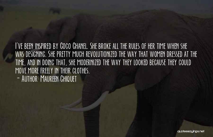 Maureen Chiquet Quotes: I've Been Inspired By Coco Chanel. She Broke All The Rules Of Her Time When She Was Designing. She Pretty