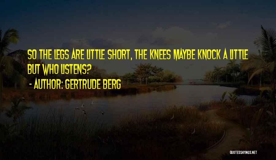 Gertrude Berg Quotes: So The Legs Are Little Short, The Knees Maybe Knock A Little But Who Listens?
