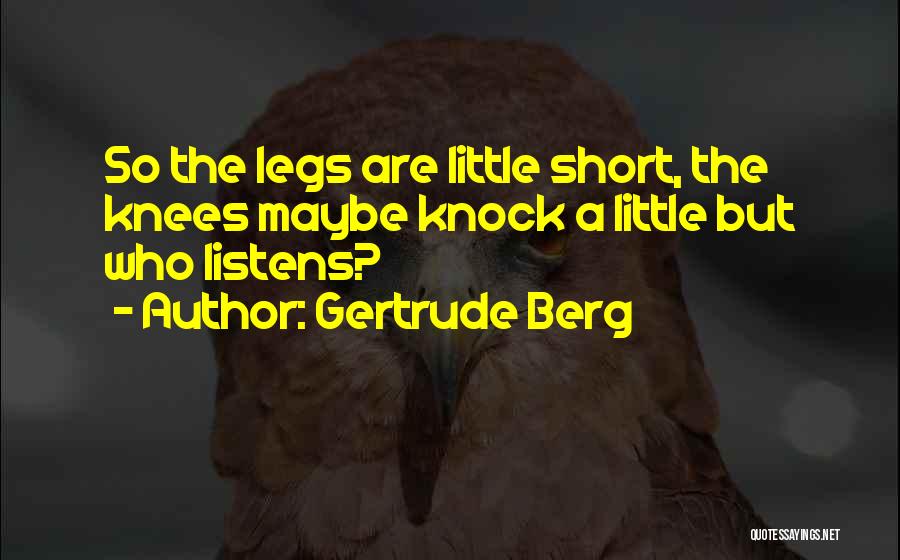 Gertrude Berg Quotes: So The Legs Are Little Short, The Knees Maybe Knock A Little But Who Listens?