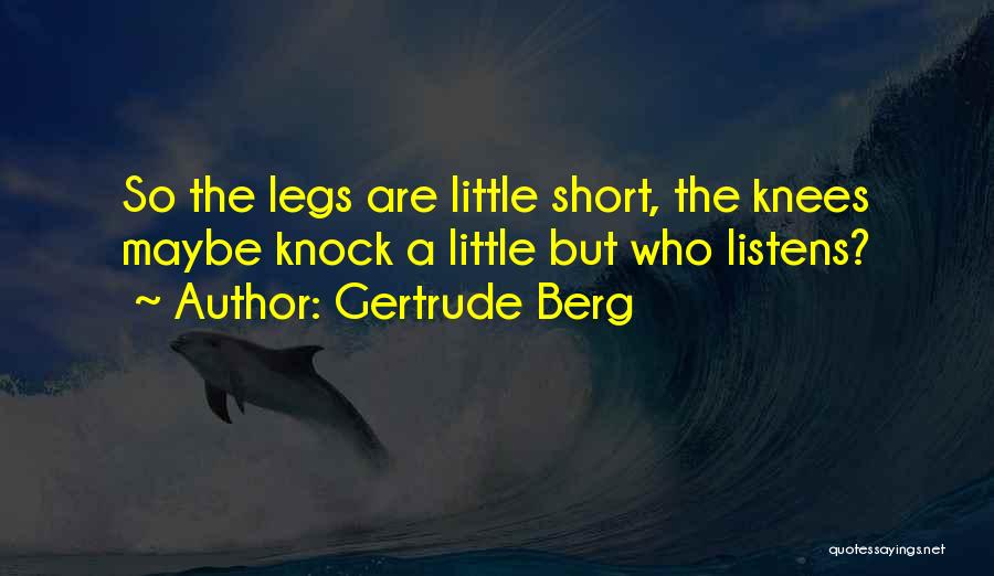 Gertrude Berg Quotes: So The Legs Are Little Short, The Knees Maybe Knock A Little But Who Listens?