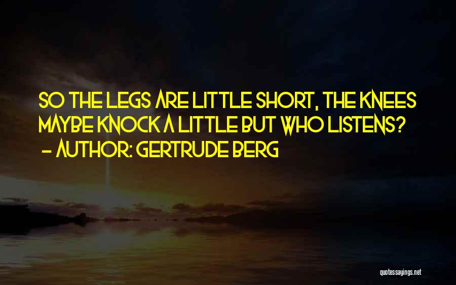 Gertrude Berg Quotes: So The Legs Are Little Short, The Knees Maybe Knock A Little But Who Listens?