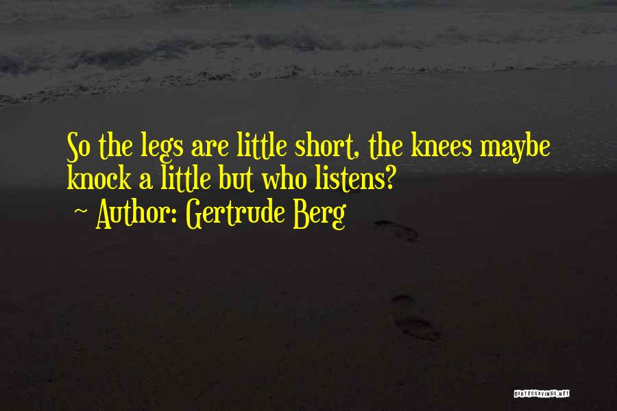 Gertrude Berg Quotes: So The Legs Are Little Short, The Knees Maybe Knock A Little But Who Listens?