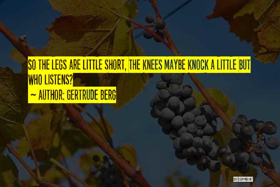 Gertrude Berg Quotes: So The Legs Are Little Short, The Knees Maybe Knock A Little But Who Listens?
