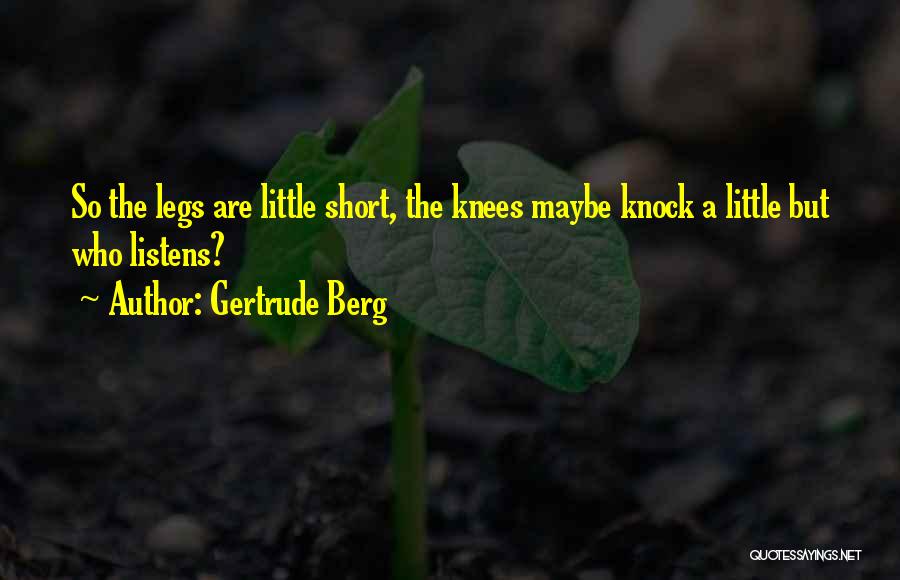 Gertrude Berg Quotes: So The Legs Are Little Short, The Knees Maybe Knock A Little But Who Listens?