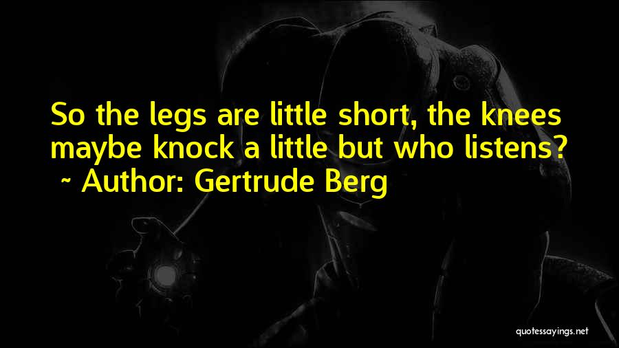 Gertrude Berg Quotes: So The Legs Are Little Short, The Knees Maybe Knock A Little But Who Listens?