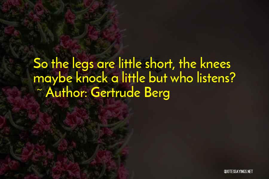 Gertrude Berg Quotes: So The Legs Are Little Short, The Knees Maybe Knock A Little But Who Listens?