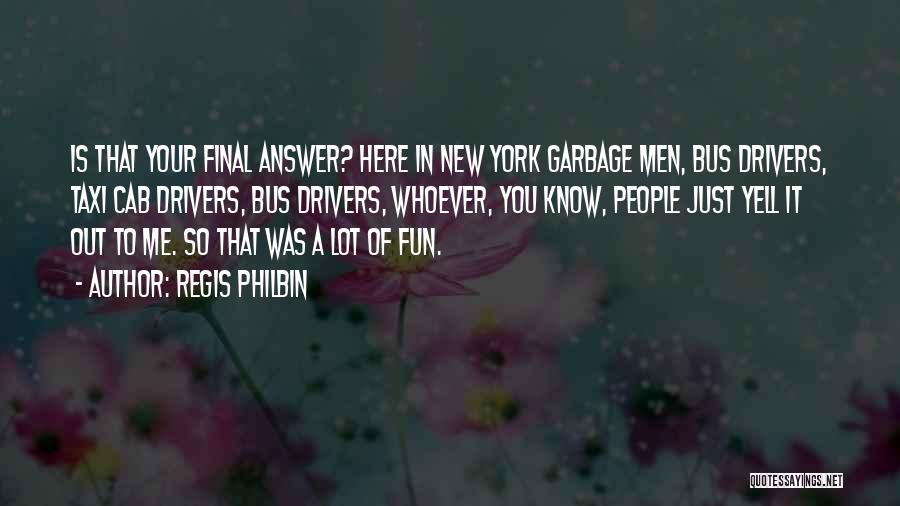 Regis Philbin Quotes: Is That Your Final Answer? Here In New York Garbage Men, Bus Drivers, Taxi Cab Drivers, Bus Drivers, Whoever, You