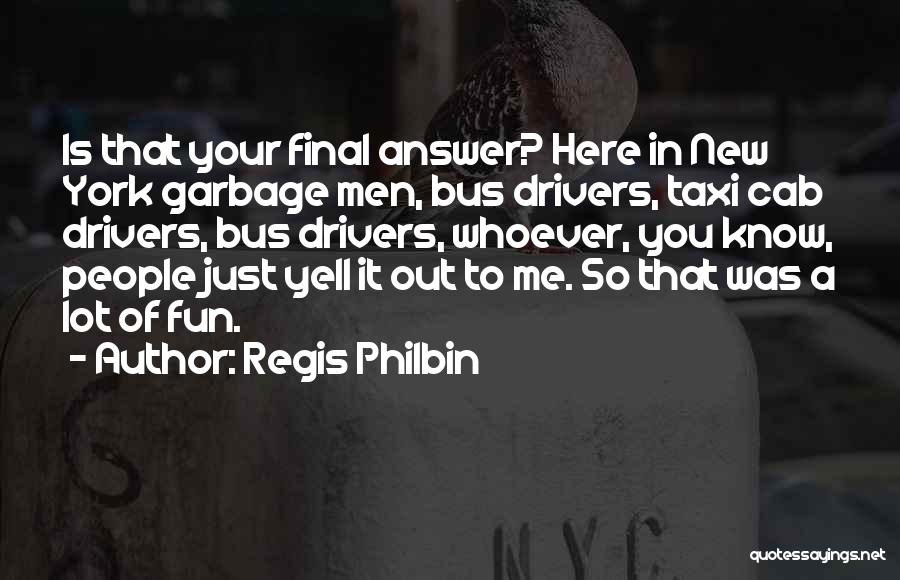 Regis Philbin Quotes: Is That Your Final Answer? Here In New York Garbage Men, Bus Drivers, Taxi Cab Drivers, Bus Drivers, Whoever, You