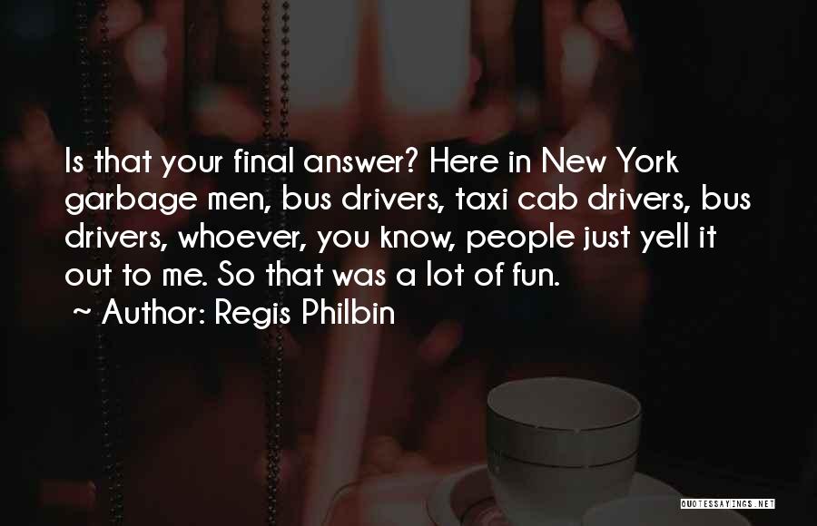 Regis Philbin Quotes: Is That Your Final Answer? Here In New York Garbage Men, Bus Drivers, Taxi Cab Drivers, Bus Drivers, Whoever, You