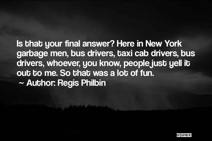 Regis Philbin Quotes: Is That Your Final Answer? Here In New York Garbage Men, Bus Drivers, Taxi Cab Drivers, Bus Drivers, Whoever, You