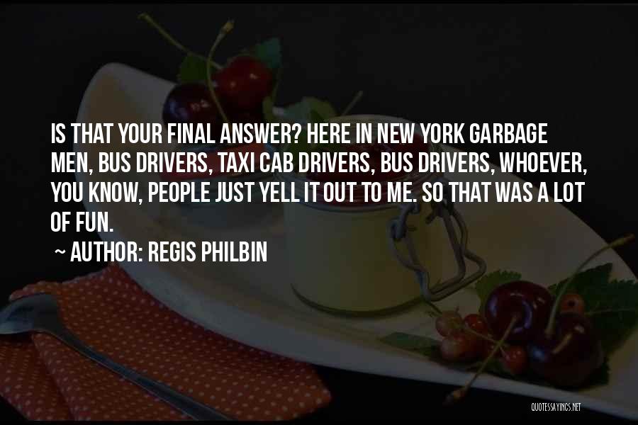 Regis Philbin Quotes: Is That Your Final Answer? Here In New York Garbage Men, Bus Drivers, Taxi Cab Drivers, Bus Drivers, Whoever, You