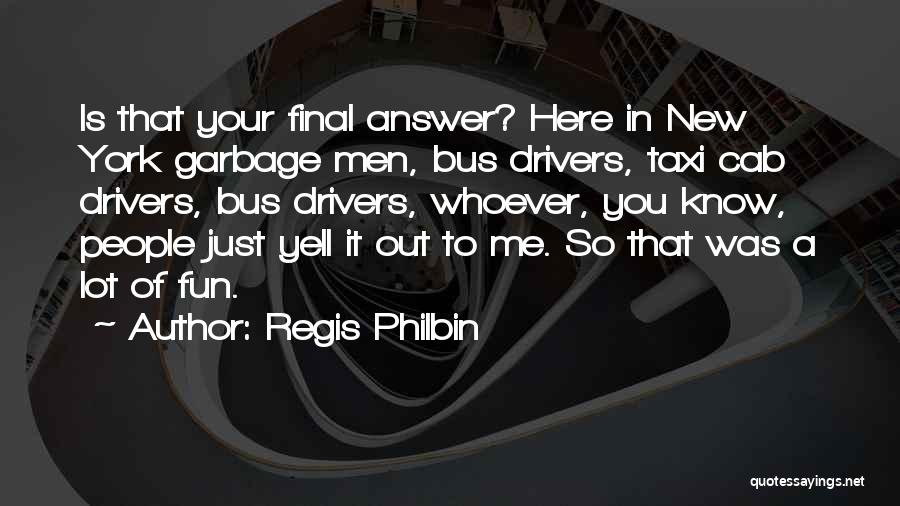 Regis Philbin Quotes: Is That Your Final Answer? Here In New York Garbage Men, Bus Drivers, Taxi Cab Drivers, Bus Drivers, Whoever, You