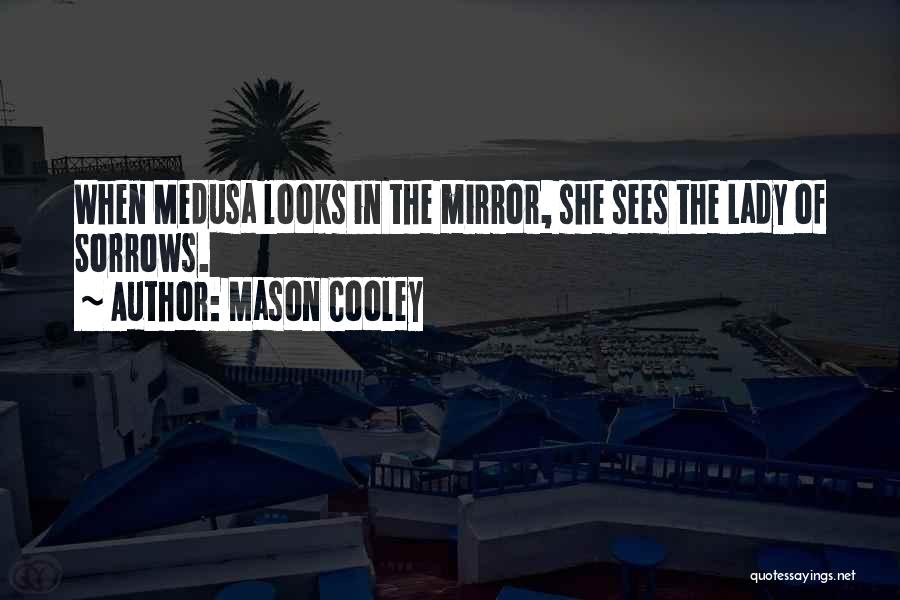 Mason Cooley Quotes: When Medusa Looks In The Mirror, She Sees The Lady Of Sorrows.