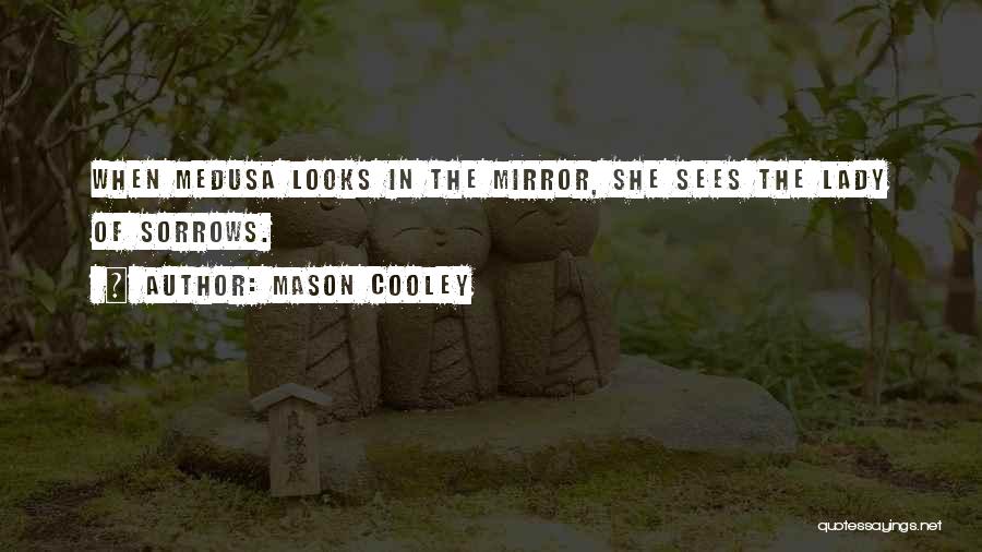 Mason Cooley Quotes: When Medusa Looks In The Mirror, She Sees The Lady Of Sorrows.