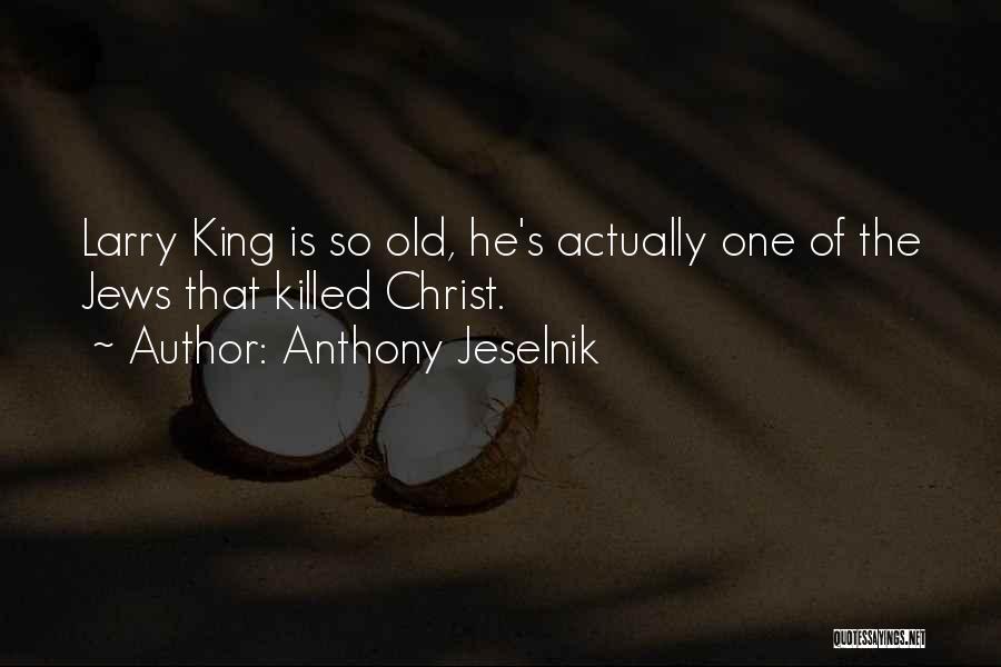 Anthony Jeselnik Quotes: Larry King Is So Old, He's Actually One Of The Jews That Killed Christ.