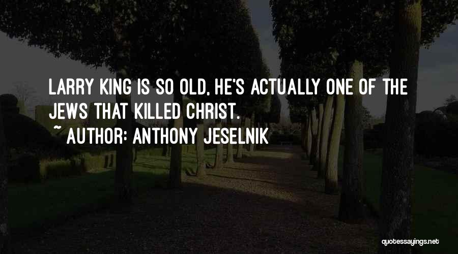 Anthony Jeselnik Quotes: Larry King Is So Old, He's Actually One Of The Jews That Killed Christ.