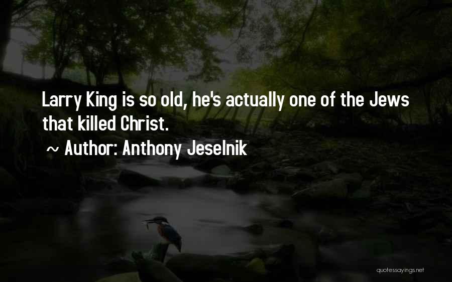 Anthony Jeselnik Quotes: Larry King Is So Old, He's Actually One Of The Jews That Killed Christ.