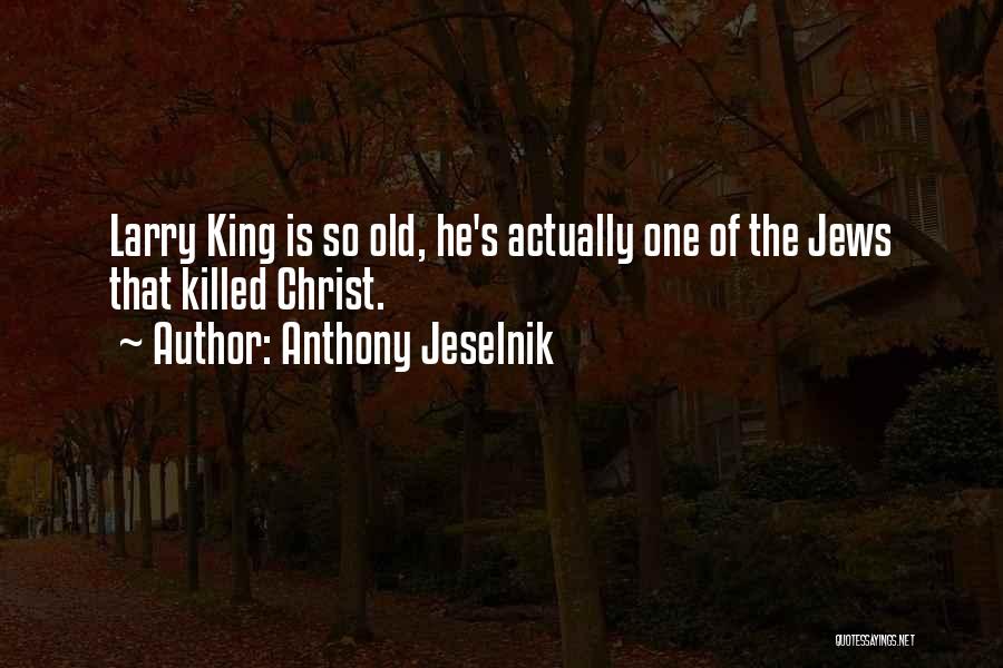 Anthony Jeselnik Quotes: Larry King Is So Old, He's Actually One Of The Jews That Killed Christ.