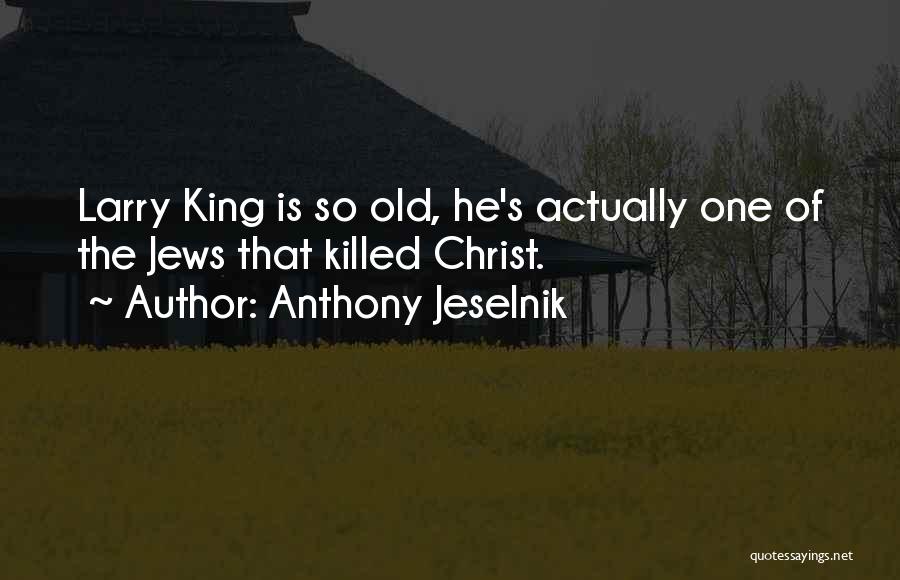 Anthony Jeselnik Quotes: Larry King Is So Old, He's Actually One Of The Jews That Killed Christ.