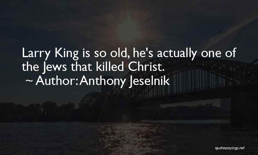 Anthony Jeselnik Quotes: Larry King Is So Old, He's Actually One Of The Jews That Killed Christ.