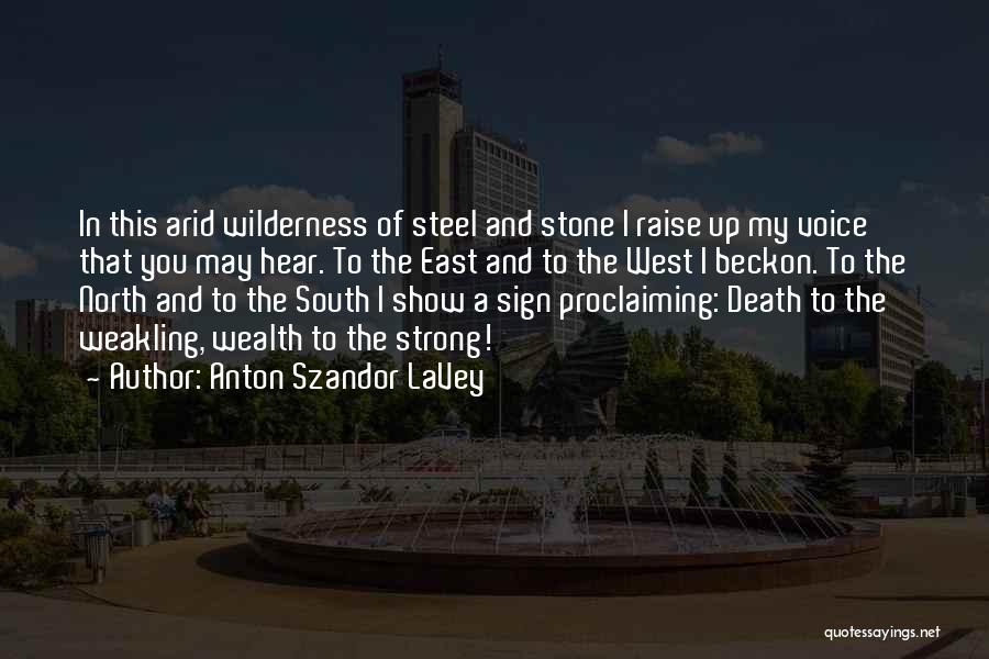 Anton Szandor LaVey Quotes: In This Arid Wilderness Of Steel And Stone I Raise Up My Voice That You May Hear. To The East