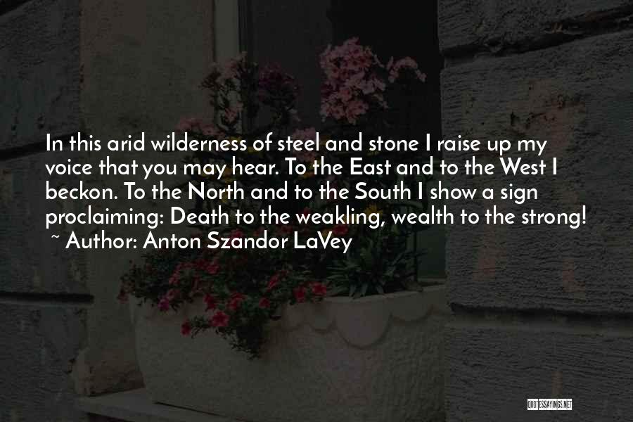 Anton Szandor LaVey Quotes: In This Arid Wilderness Of Steel And Stone I Raise Up My Voice That You May Hear. To The East