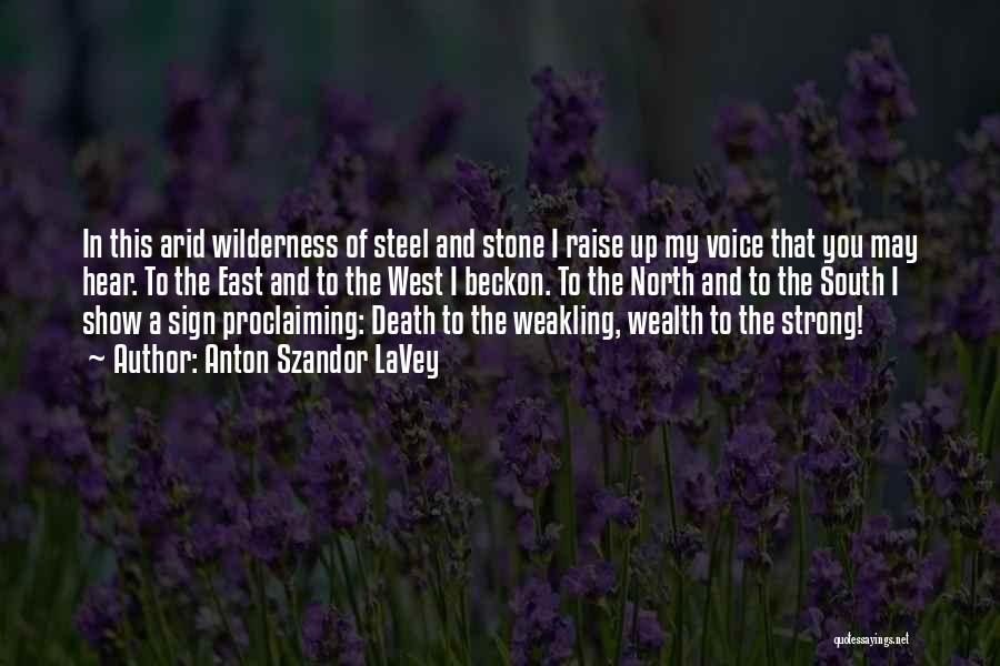 Anton Szandor LaVey Quotes: In This Arid Wilderness Of Steel And Stone I Raise Up My Voice That You May Hear. To The East