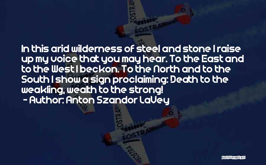 Anton Szandor LaVey Quotes: In This Arid Wilderness Of Steel And Stone I Raise Up My Voice That You May Hear. To The East