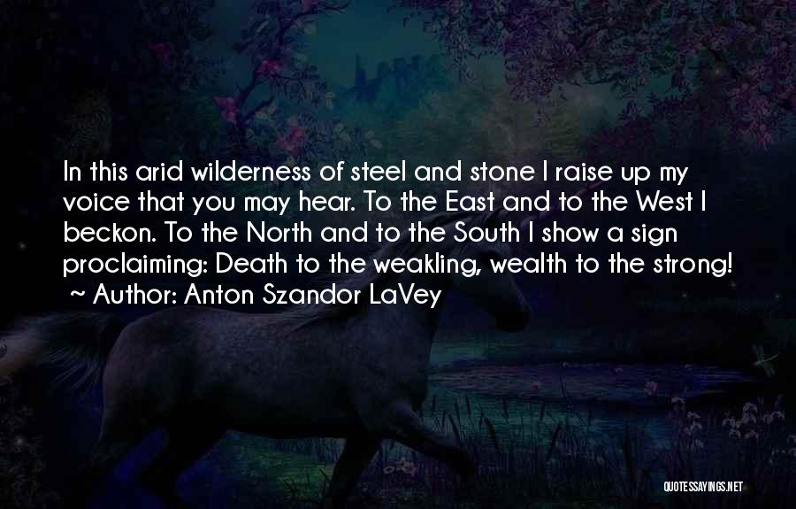 Anton Szandor LaVey Quotes: In This Arid Wilderness Of Steel And Stone I Raise Up My Voice That You May Hear. To The East