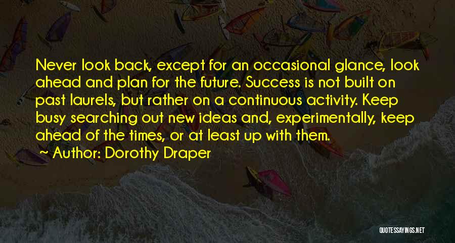 Dorothy Draper Quotes: Never Look Back, Except For An Occasional Glance, Look Ahead And Plan For The Future. Success Is Not Built On