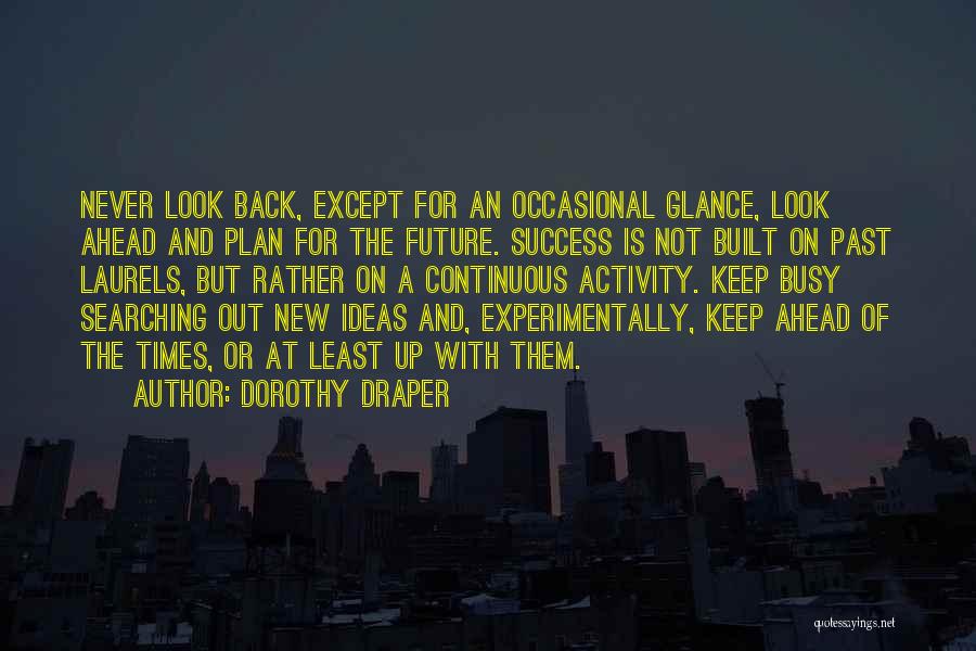Dorothy Draper Quotes: Never Look Back, Except For An Occasional Glance, Look Ahead And Plan For The Future. Success Is Not Built On