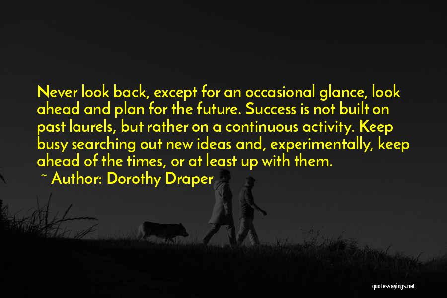 Dorothy Draper Quotes: Never Look Back, Except For An Occasional Glance, Look Ahead And Plan For The Future. Success Is Not Built On