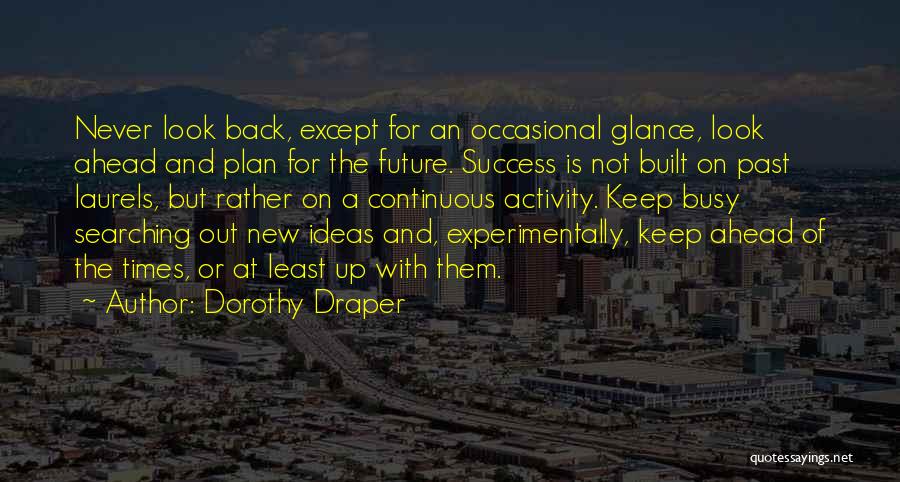 Dorothy Draper Quotes: Never Look Back, Except For An Occasional Glance, Look Ahead And Plan For The Future. Success Is Not Built On