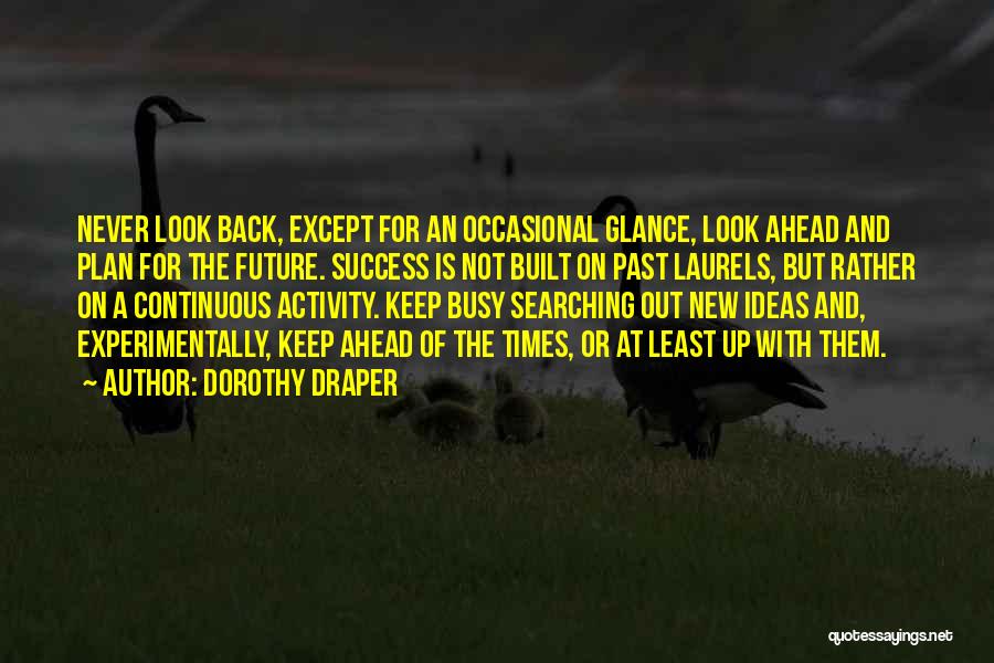 Dorothy Draper Quotes: Never Look Back, Except For An Occasional Glance, Look Ahead And Plan For The Future. Success Is Not Built On