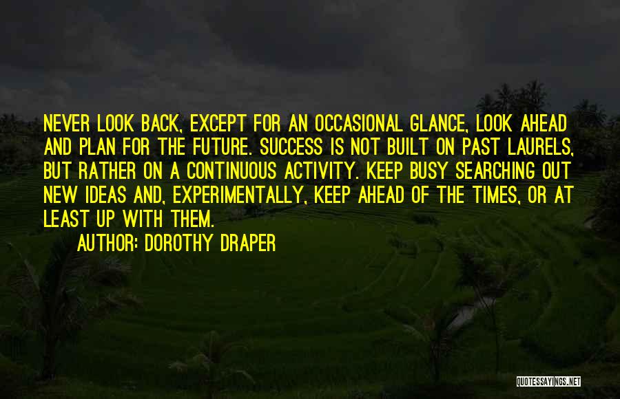 Dorothy Draper Quotes: Never Look Back, Except For An Occasional Glance, Look Ahead And Plan For The Future. Success Is Not Built On