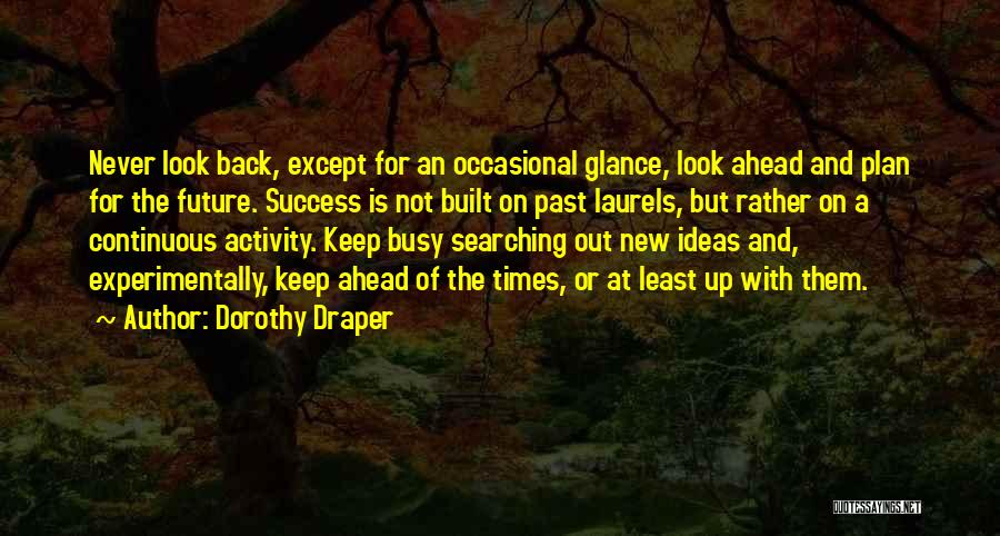 Dorothy Draper Quotes: Never Look Back, Except For An Occasional Glance, Look Ahead And Plan For The Future. Success Is Not Built On