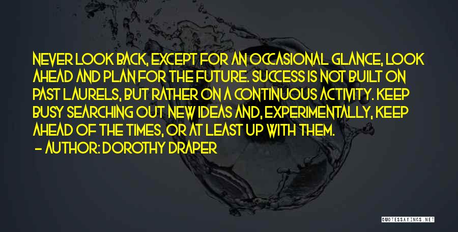 Dorothy Draper Quotes: Never Look Back, Except For An Occasional Glance, Look Ahead And Plan For The Future. Success Is Not Built On