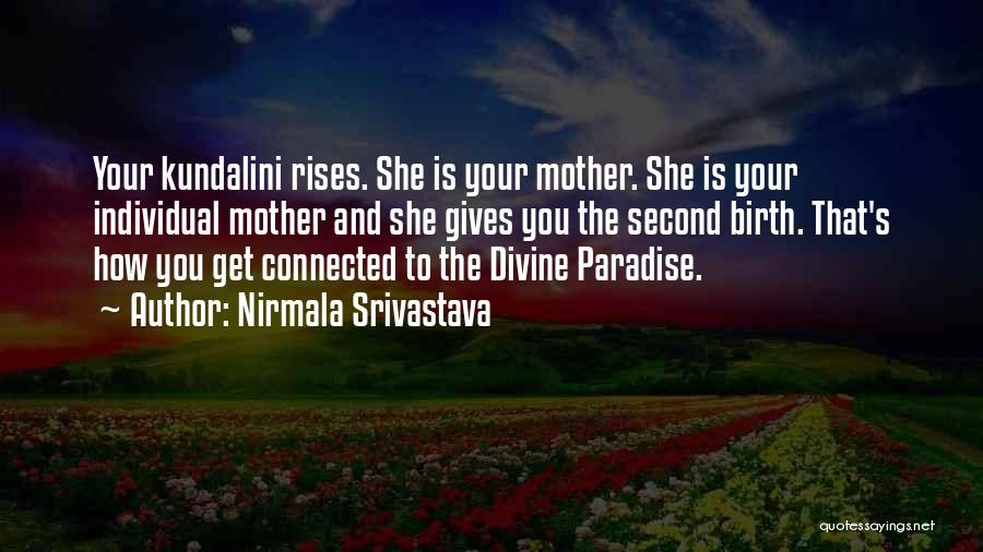 Nirmala Srivastava Quotes: Your Kundalini Rises. She Is Your Mother. She Is Your Individual Mother And She Gives You The Second Birth. That's