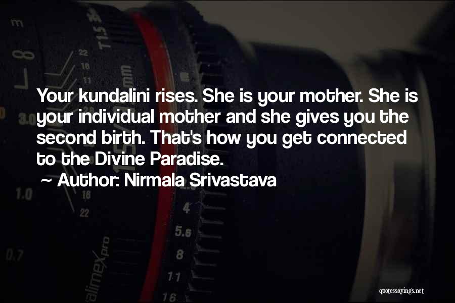 Nirmala Srivastava Quotes: Your Kundalini Rises. She Is Your Mother. She Is Your Individual Mother And She Gives You The Second Birth. That's