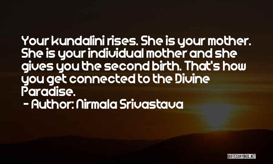 Nirmala Srivastava Quotes: Your Kundalini Rises. She Is Your Mother. She Is Your Individual Mother And She Gives You The Second Birth. That's