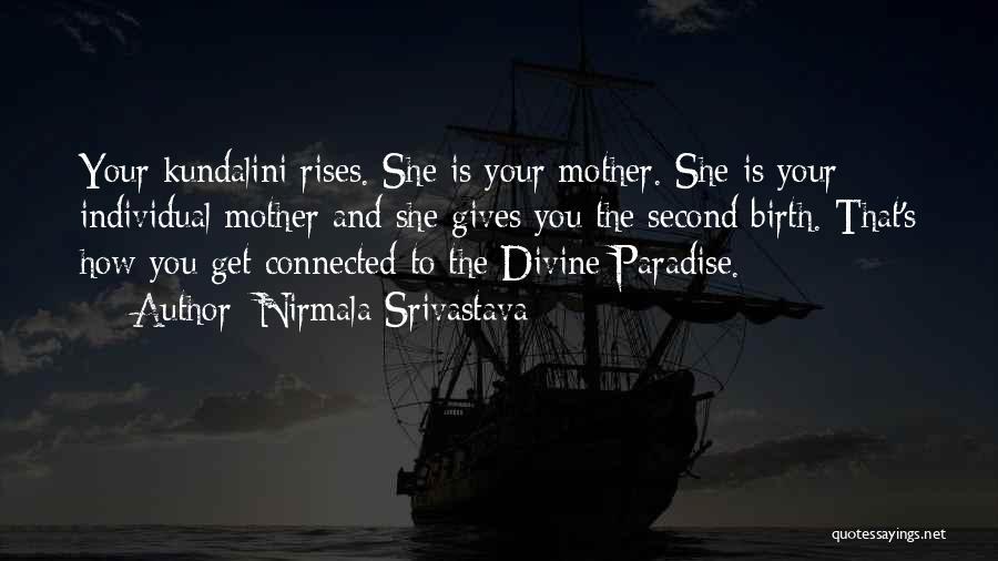 Nirmala Srivastava Quotes: Your Kundalini Rises. She Is Your Mother. She Is Your Individual Mother And She Gives You The Second Birth. That's