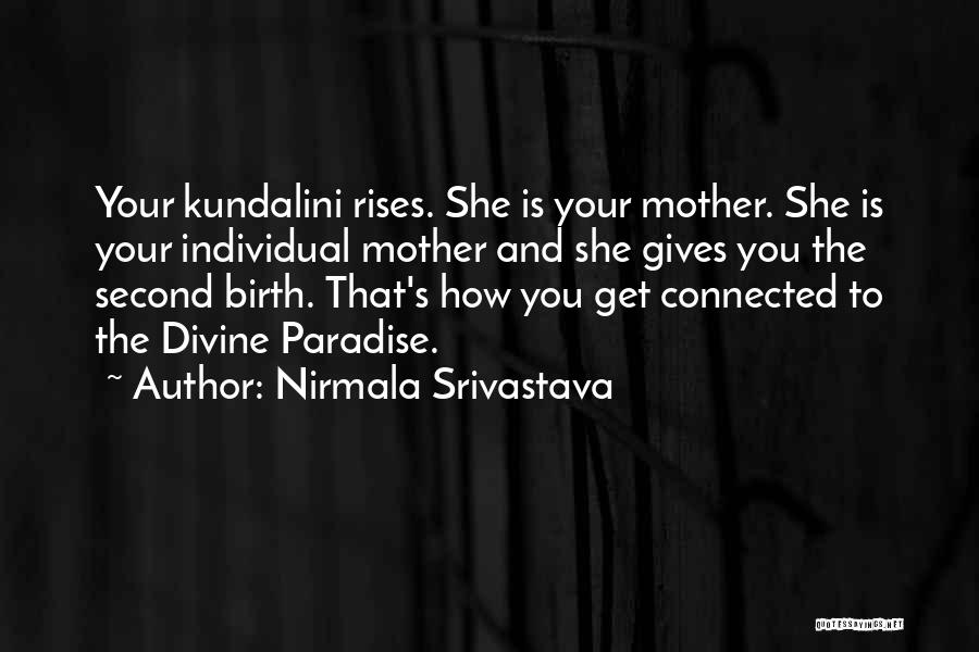 Nirmala Srivastava Quotes: Your Kundalini Rises. She Is Your Mother. She Is Your Individual Mother And She Gives You The Second Birth. That's