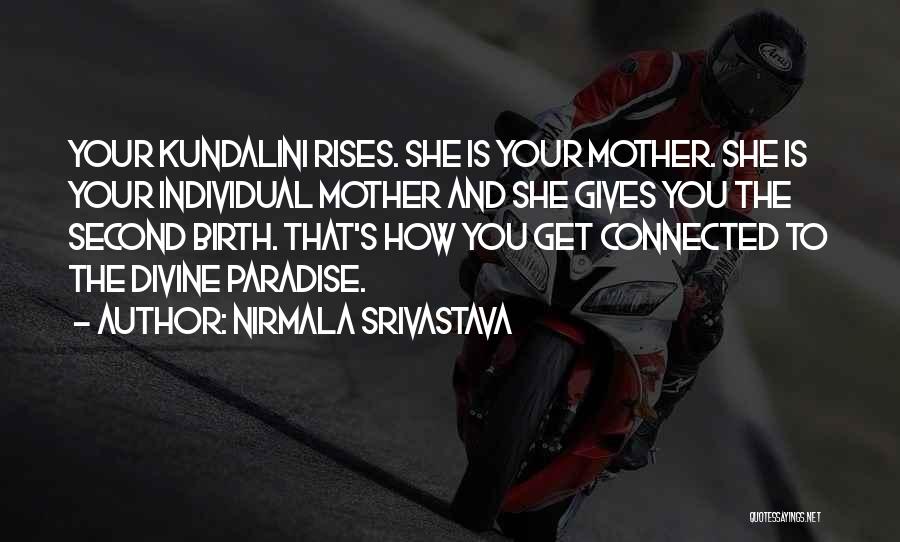 Nirmala Srivastava Quotes: Your Kundalini Rises. She Is Your Mother. She Is Your Individual Mother And She Gives You The Second Birth. That's