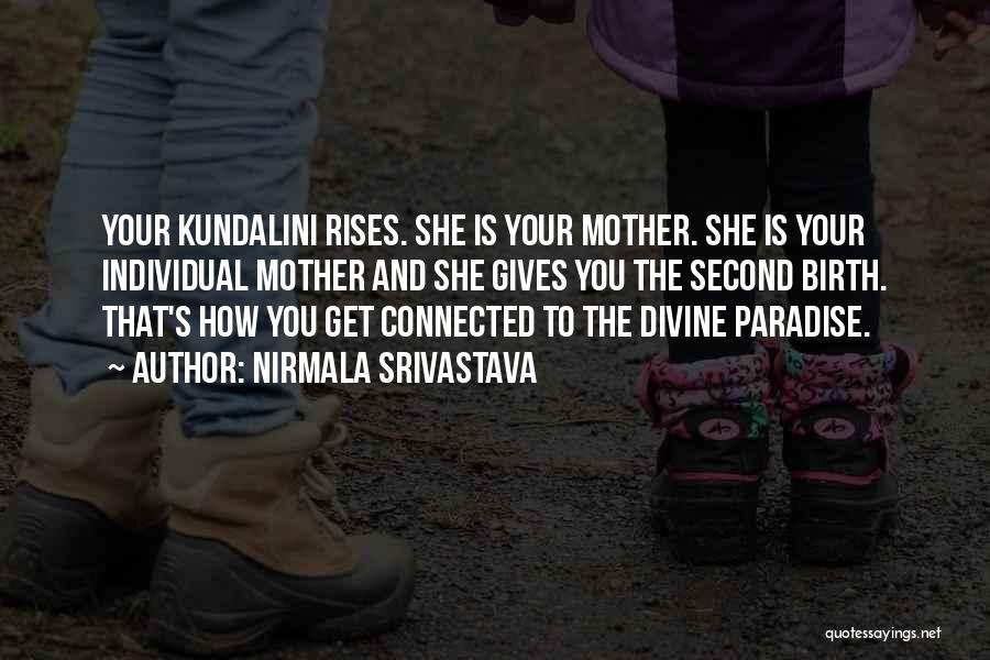 Nirmala Srivastava Quotes: Your Kundalini Rises. She Is Your Mother. She Is Your Individual Mother And She Gives You The Second Birth. That's