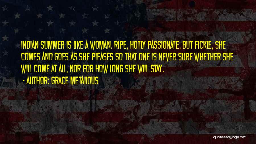 Grace Metalious Quotes: Indian Summer Is Like A Woman. Ripe, Hotly Passionate, But Fickle, She Comes And Goes As She Pleases So That